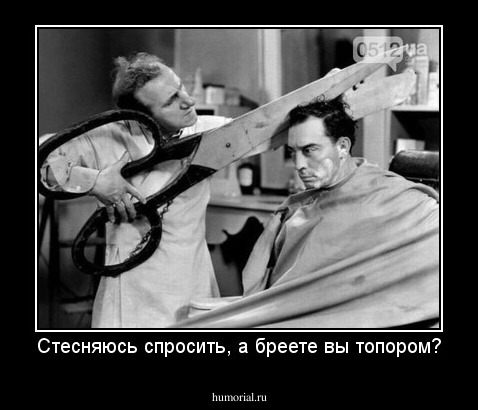 Стесняюсь спросить, а бреете вы топором?
