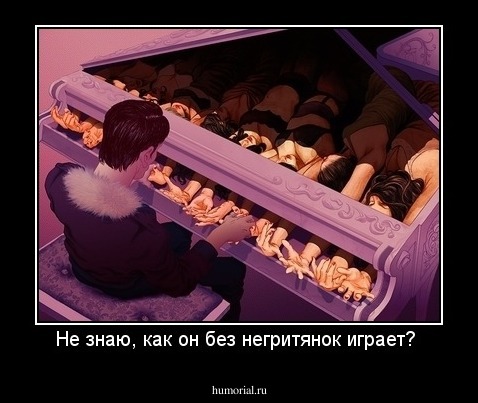 Не знаю, как он без негритянок играет? 
