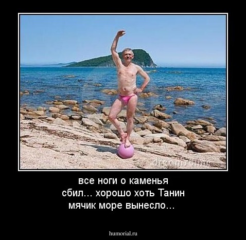 все ноги о каменья  сбил... хорошо хоть Танин мячик море вынесло...