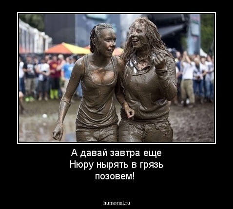А давай завтра еще Нюру нырять в грязь позовем!