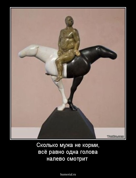 Сколько  мужа не  корми,  всё равно одна голова налево смотрит