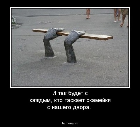 И так будет с каждым, кто таскает скамейки с нашего двора.