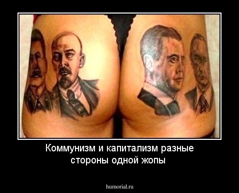 Коммунизм и капитализм разные стороны одной жопы