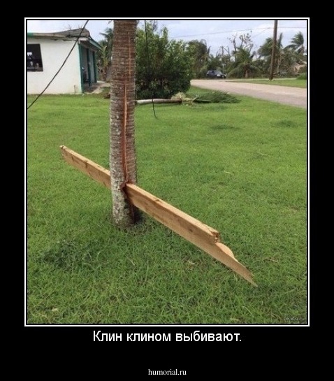 Клин клином выбивают.