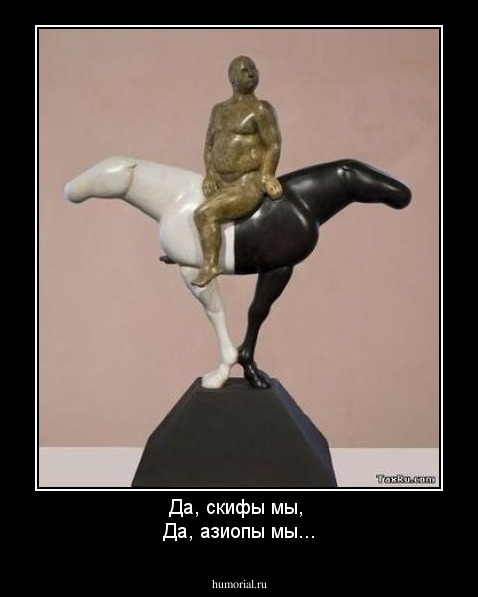 Да, скифы мы, 
Да, азиопы мы...