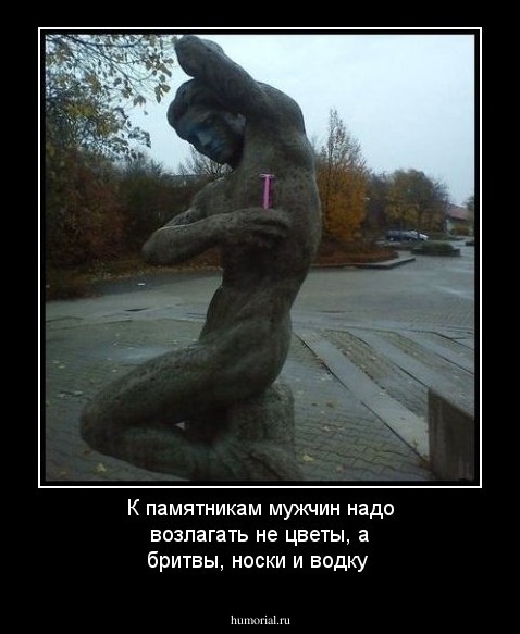 К памятникам мужчин надо возлагать не цветы, а бритвы, носки и водку