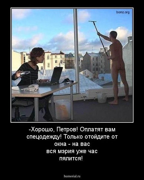 -Хорошо, Петров! Оплатят вам спецодежду! Только отойдите от окна - на вас вся мэрия уже час пялится!