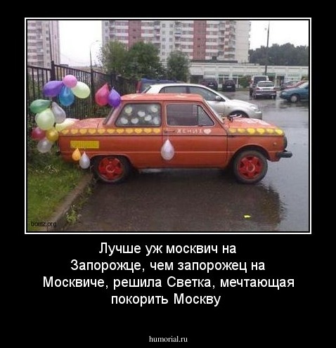Лучше  уж  москвич  на  Запорожце, чем запорожец на  Москвиче, решила Светка, мечтающая покорить Москву