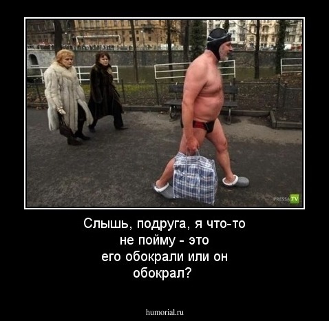 Слышь, подруга, я что-то не пойму - это его обокрали или он обокрал?