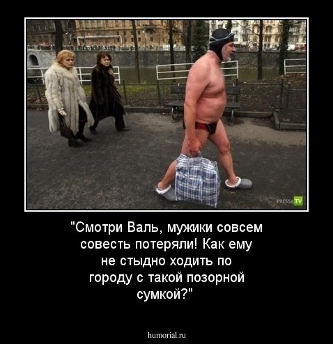 "Смотри Валь, мужики  совсем  совесть потеряли! Как ему не стыдно ходить  по городу  с такой позорной  сумкой?"