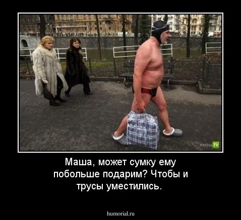 Маша, может сумку ему побольше подарим? Чтобы и трусы уместились.