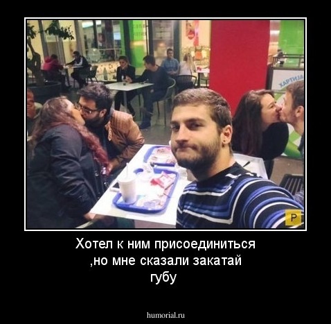 Хотел к ним присоединиться ,но мне сказали закатай губу 