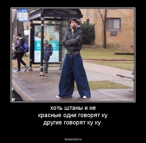 хоть штаны и не красные          одни говорят ку другие говорят ку ку 