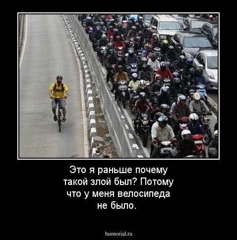 Это я раньше почему такой злой был? Потому что у меня велосипеда не было.