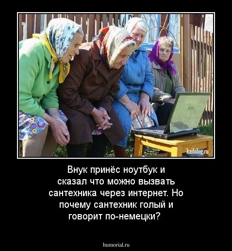 Внук принёс ноутбук и сказал что можно  вызвать сантехника через интернет. Но почему сантехник  голый и говорит по-немецки?