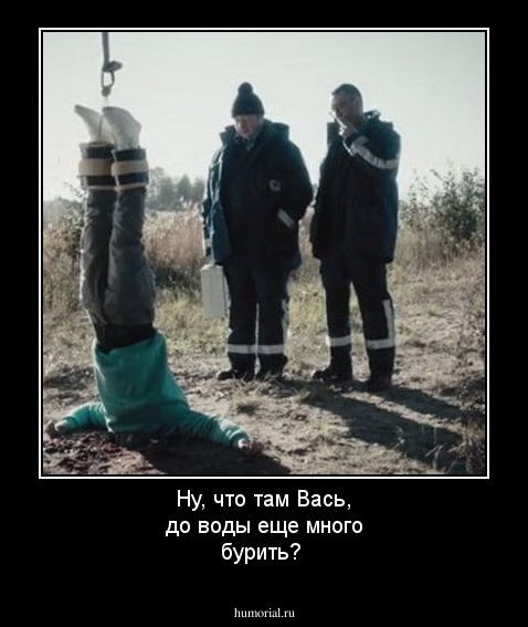 Ну, что там Вась, до воды еще много бурить?