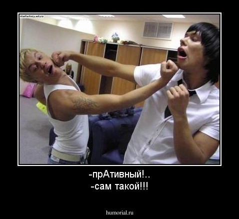 -прАтивный!..
-сам такой!!!