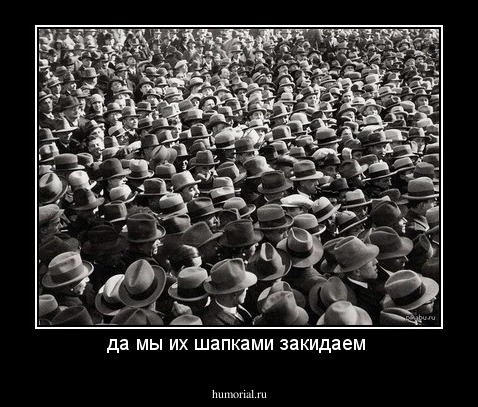 да мы их шапками закидаем 