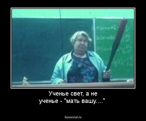 Ученье свет, а не ученье - "мать вашу...."
