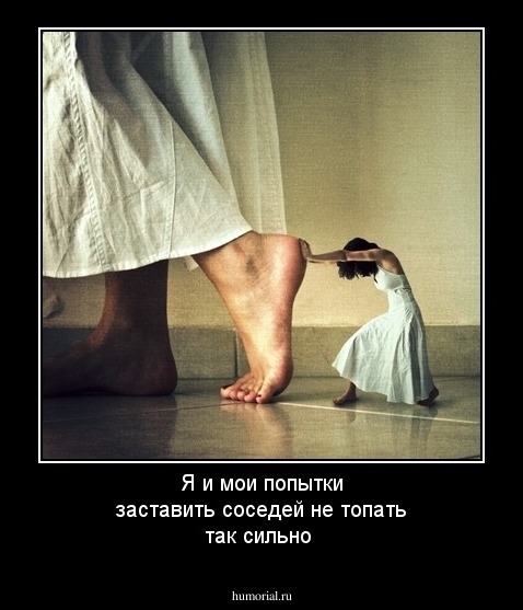 Я и мои попытки заставить соседей не топать так сильно