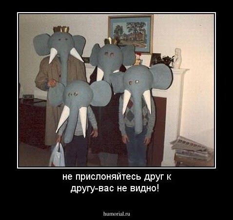 не прислоняйтесь друг к другу-вас не видно!