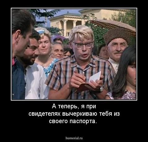 А теперь, я при свидетелях вычеркиваю  тебя из своего паспорта.