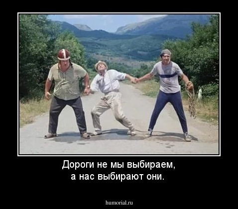 Дороги не мы выбираем, а нас выбирают они.