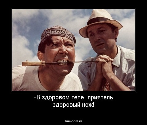 -В здоровом теле, приятель ,здоровый нож!