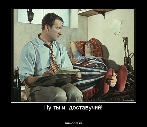 Ну ты и  доставучий!