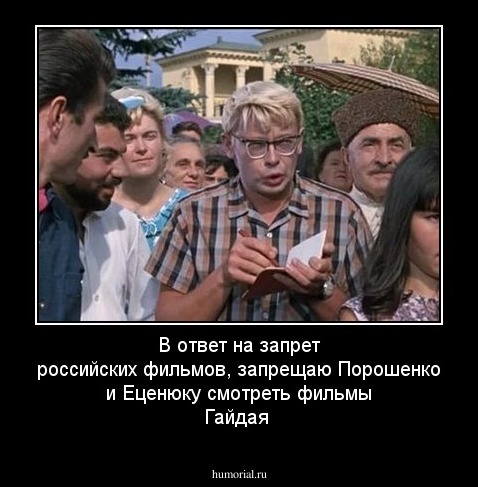 В ответ  на  запрет  российских  фильмов, запрещаю  Порошенко  и  Еценюку  смотреть  фильмы  Гайдая