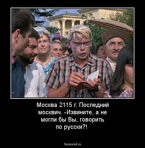 Москва 2115 г. Последний москвич.  -Извините, а не могли бы Вы, говорить по русски?!