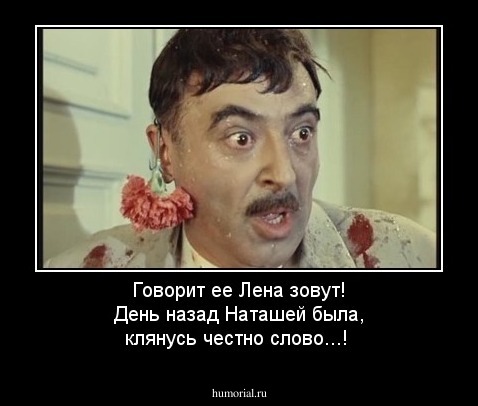 Говорит ее Лена зовут!
День назад Наташей была, клянусь честно слово...!