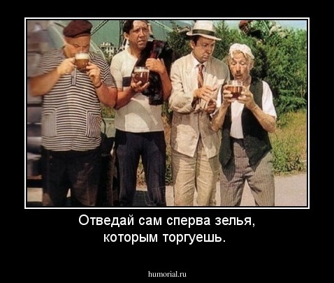 Отведай сам сперва зелья, которым торгуешь.