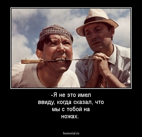 -Я не это имел ввиду, когда сказал, что мы с тобой на ножах.