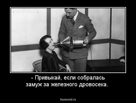 - Привыкай, если собралась замуж за железного дровосека. 