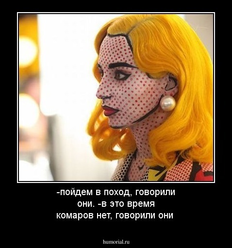 -пойдем в поход, говорили они.
-в это время комаров нет, говорили они