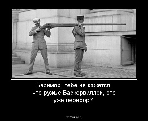  Бэримор, тебе не кажется, что ружье Баскервиллей, это уже перебор?