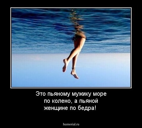 Это пьяному мужику море по колено, а пьяной женщине по бедра!