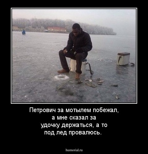 Петрович за мотылем побежал, а мне сказал за удочку держаться, а то под лед провалюсь.