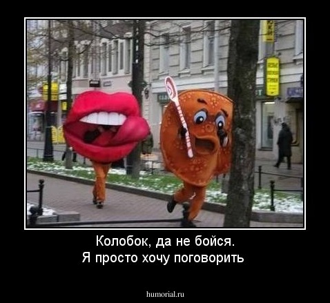 Колобок, да не бойся. Я просто хочу поговорить
