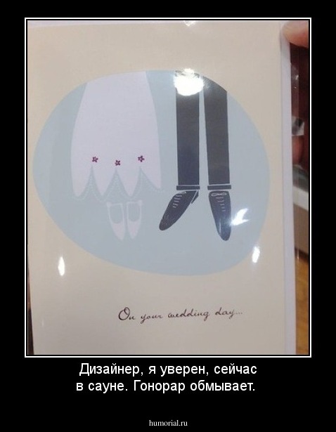 Дизайнер, я уверен, сейчас в сауне. Гонорар обмывает.