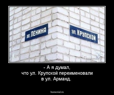 - А я думал, что ул. Крупской переименовали в ул. Арманд. 