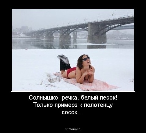 Солнышко, речка, белый песок! 
 Только примерз к полотенцу сосок...