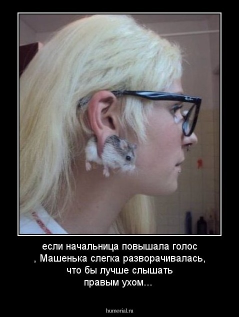 если начальница повышала голос , Машенька слегка разворачивалась, что бы лучше слышать правым ухом...