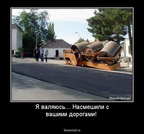 Я валяюсь... Насмешили с вашими дорогами!
