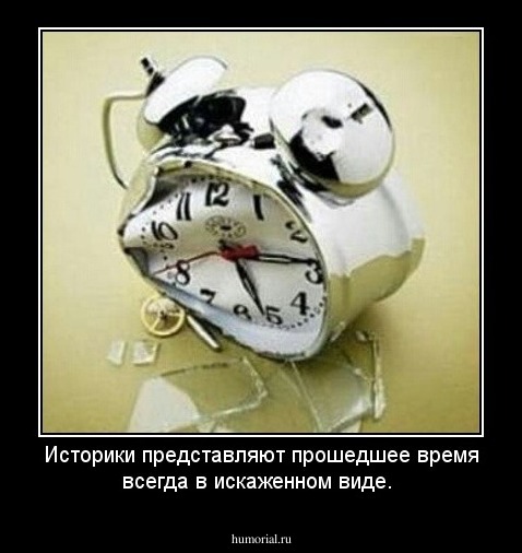 Историки представляют прошедшее время всегда в искаженном виде.