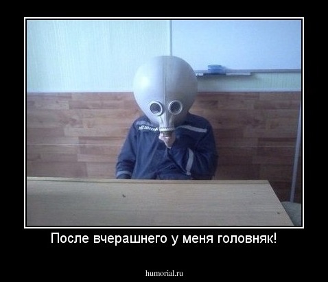 После вчерашнего у меня головняк!