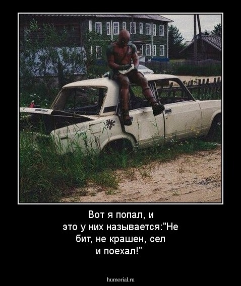 Вот я попал, и это у них называется:"Не бит, не крашен, сел и поехал!"