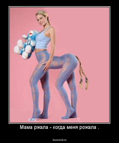 Мама ржала - когда меня рожала .