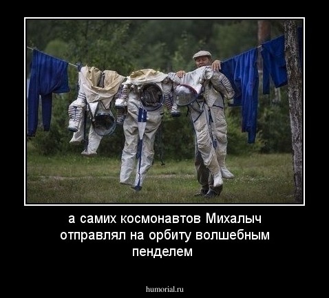 а самих космонавтов Михалыч отправлял на орбиту волшебным пенделем